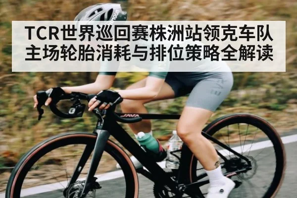 TCR世界巡回赛株洲站领克车队主场轮胎消耗与排位策略全解读 | kaiyun